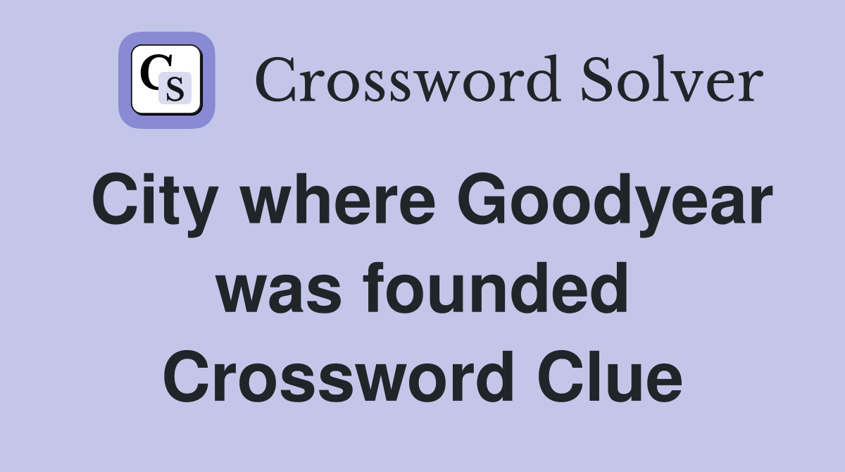 City where Goodyear was founded Crossword Clue