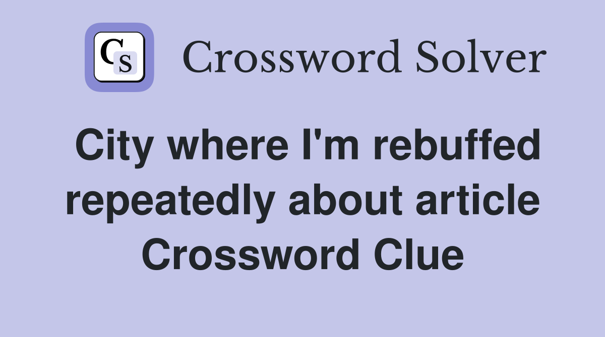 City where I'm rebuffed repeatedly about article Crossword Clue