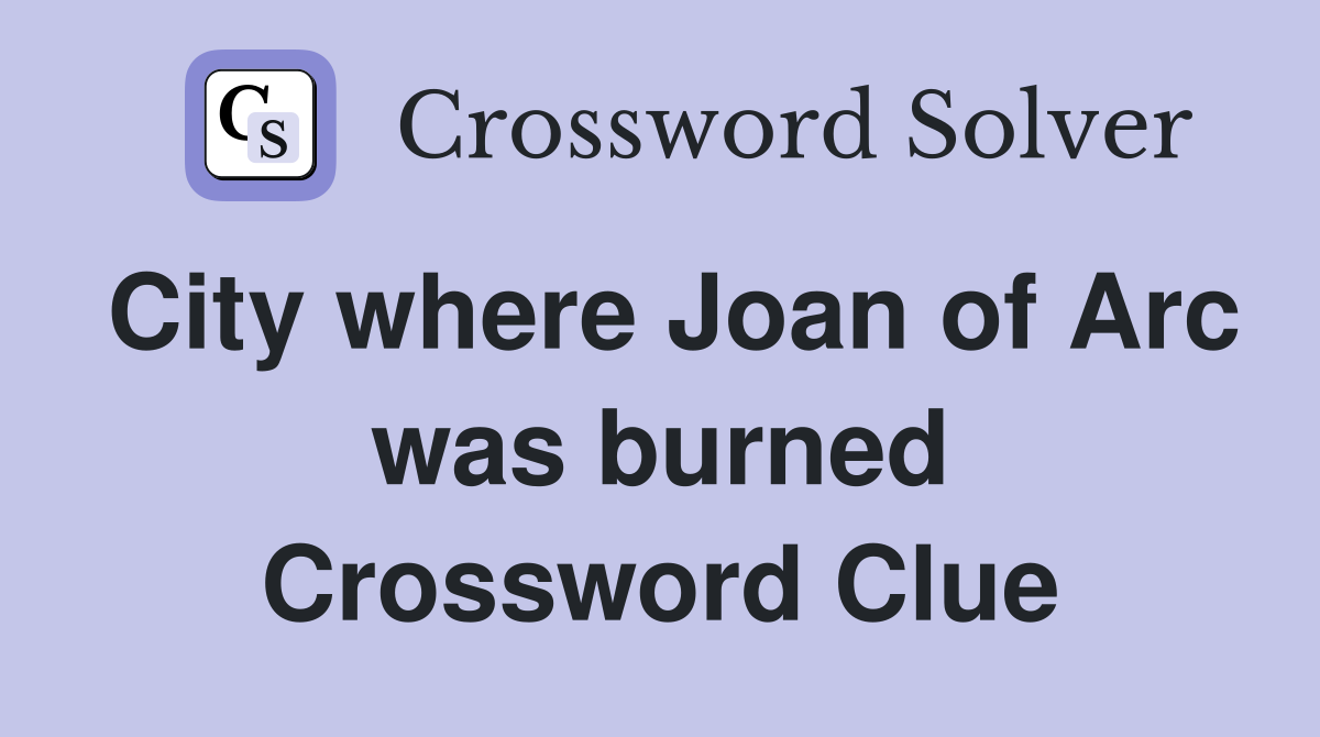 City where Joan of Arc was burned Crossword Clue