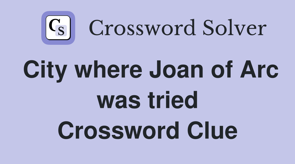 City where Joan of Arc was tried Crossword Clue
