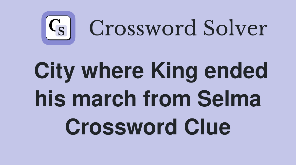 City where King ended his march from Selma Crossword Clue