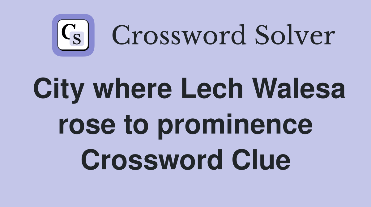 City where Lech Walesa rose to prominence Crossword Clue