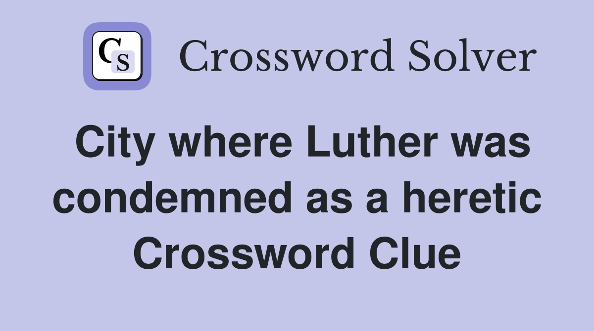 City where Luther was condemned as a heretic Crossword Clue