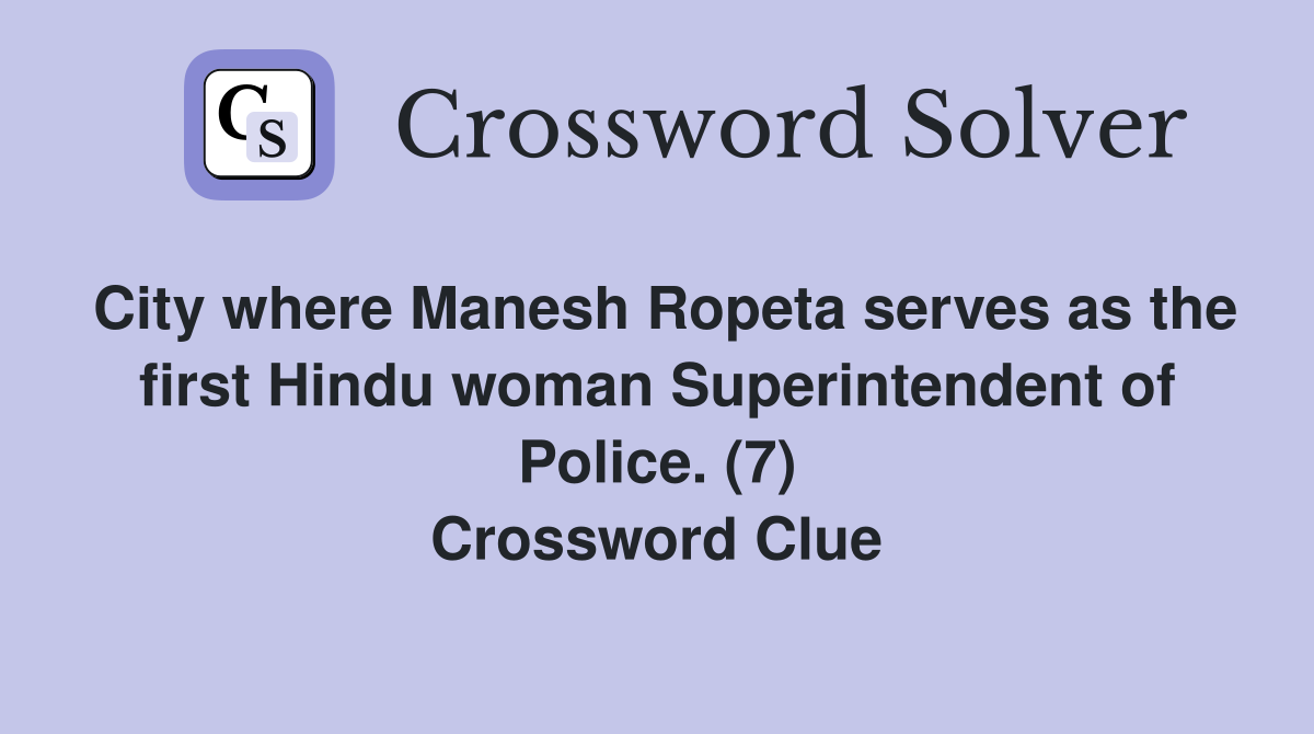 City where Manesh Ropeta serves as the first Hindu woman Superintendent of Police. (7) Crossword Clue