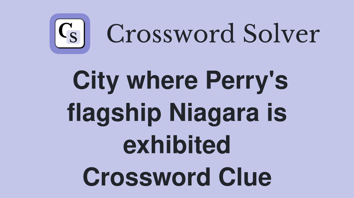 City where Perry's flagship Niagara is exhibited Crossword Clue