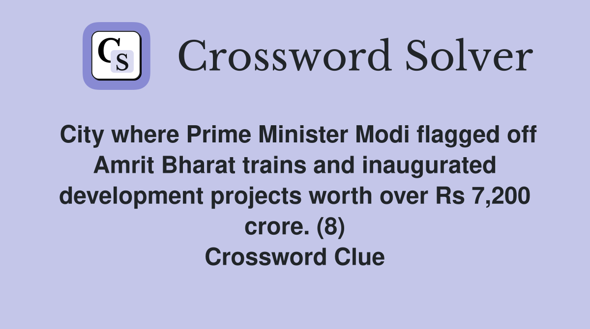 City where Prime Minister Modi flagged off Amrit Bharat trains and inaugurated development projects worth over Rs 7,200 crore. (8) Crossword Clue
