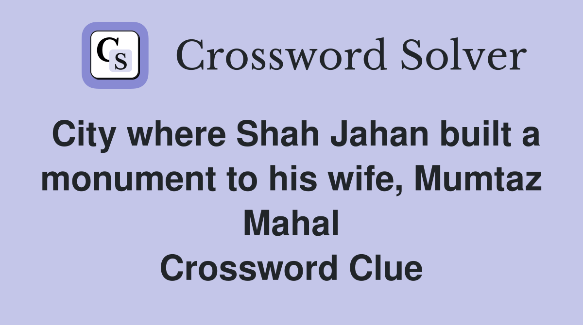 City where Shah Jahan built a monument to his wife, Mumtaz Mahal Crossword Clue