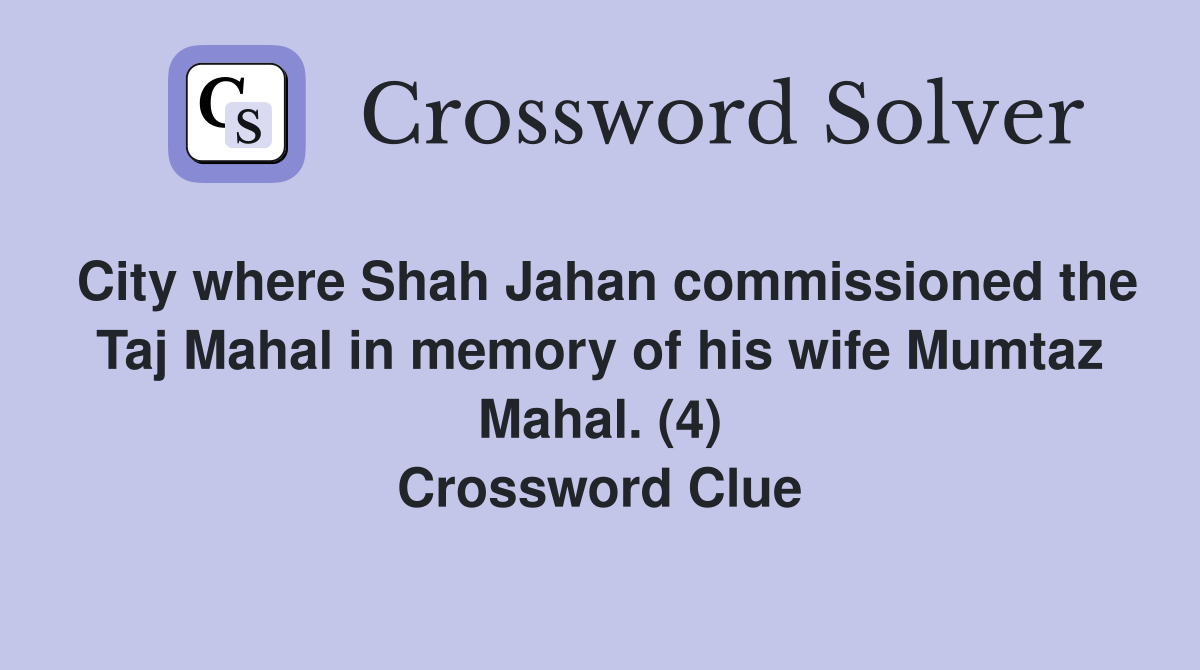 City where Shah Jahan commissioned the Taj Mahal in memory of his wife Mumtaz Mahal. (4) Crossword Clue