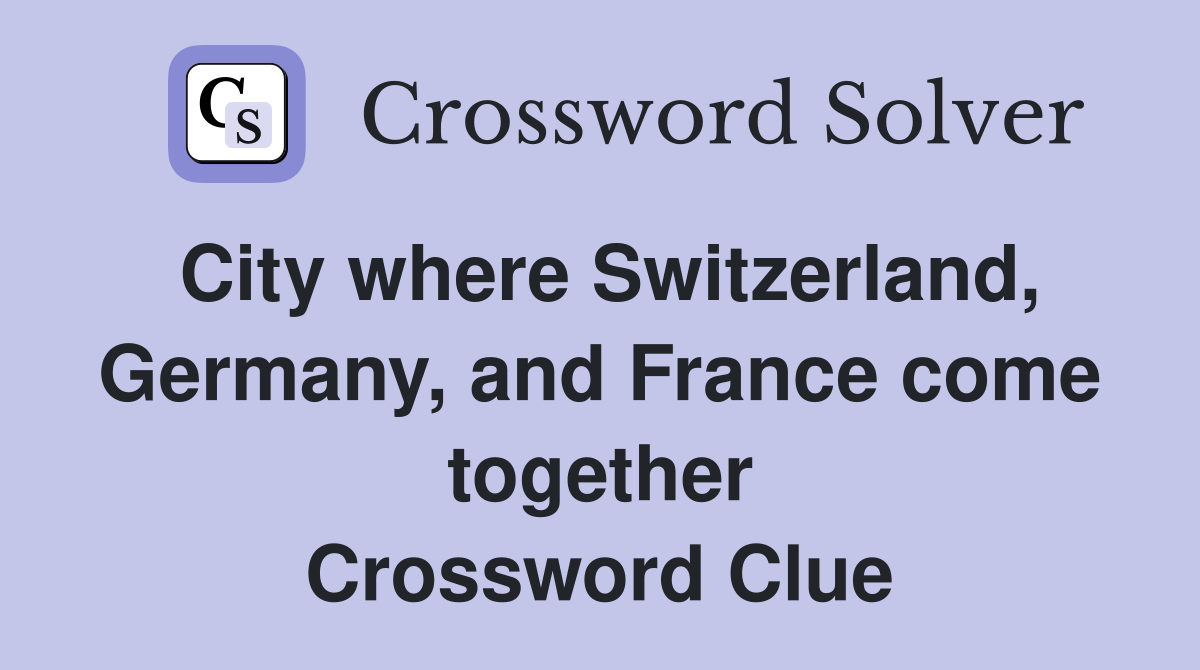 City where Switzerland, Germany, and France come together Crossword Clue