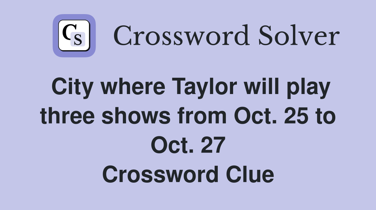 City where Taylor will play three shows from Oct. 25 to Oct. 27 Crossword Clue