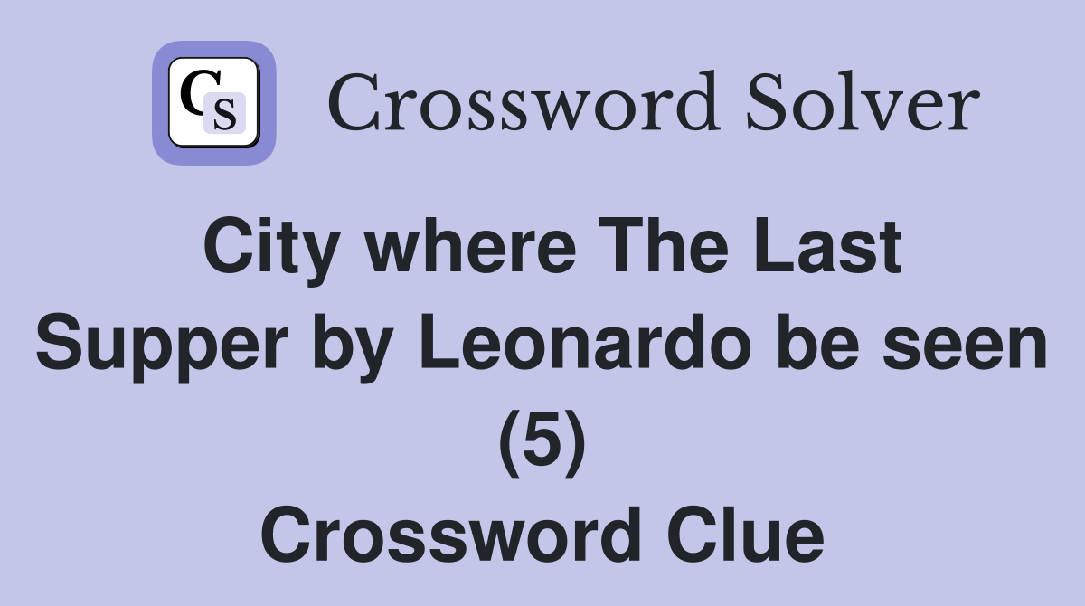 City where The Last Supper by Leonardo be seen (5) Crossword Clue
