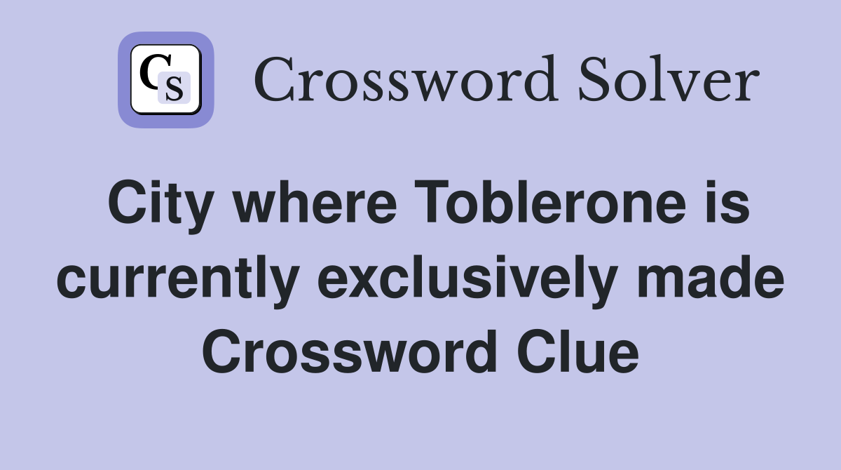 City where Toblerone is currently exclusively made Crossword Clue