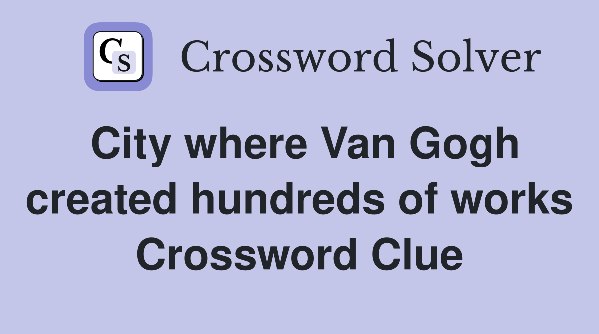 City where Van Gogh created hundreds of works Crossword Clue
