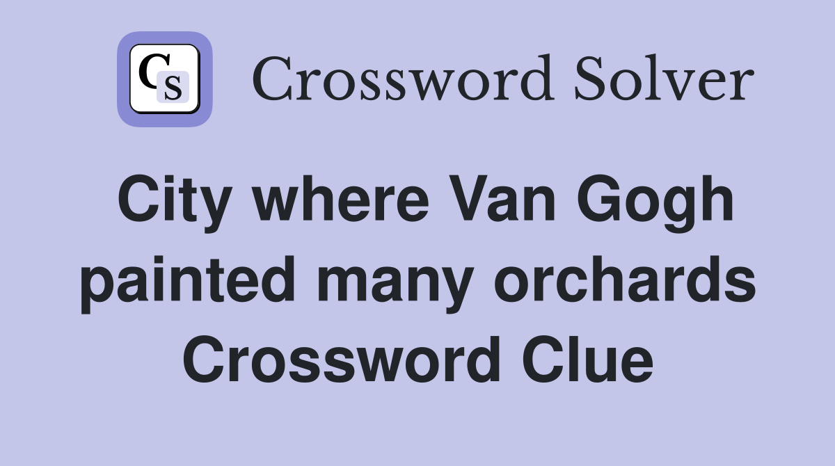 City where Van Gogh painted many orchards Crossword Clue