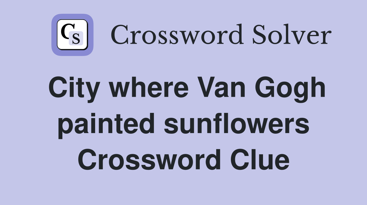 City where Van Gogh painted sunflowers Crossword Clue