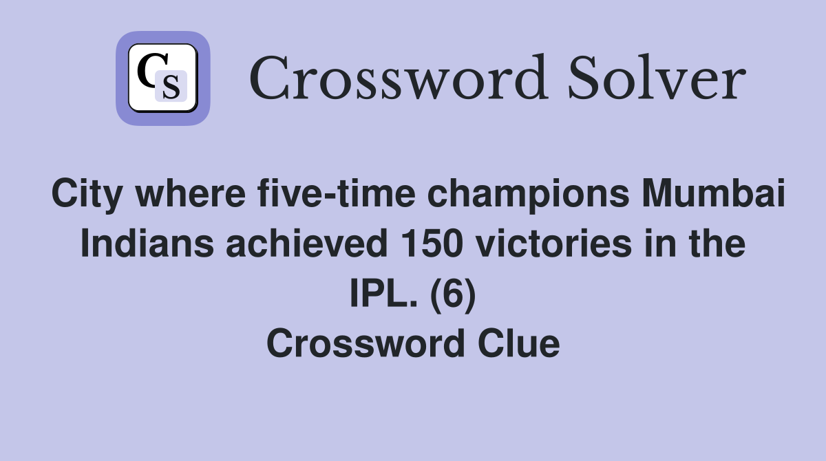 City where five-time champions Mumbai Indians achieved 150 victories in the IPL. (6) Crossword Clue