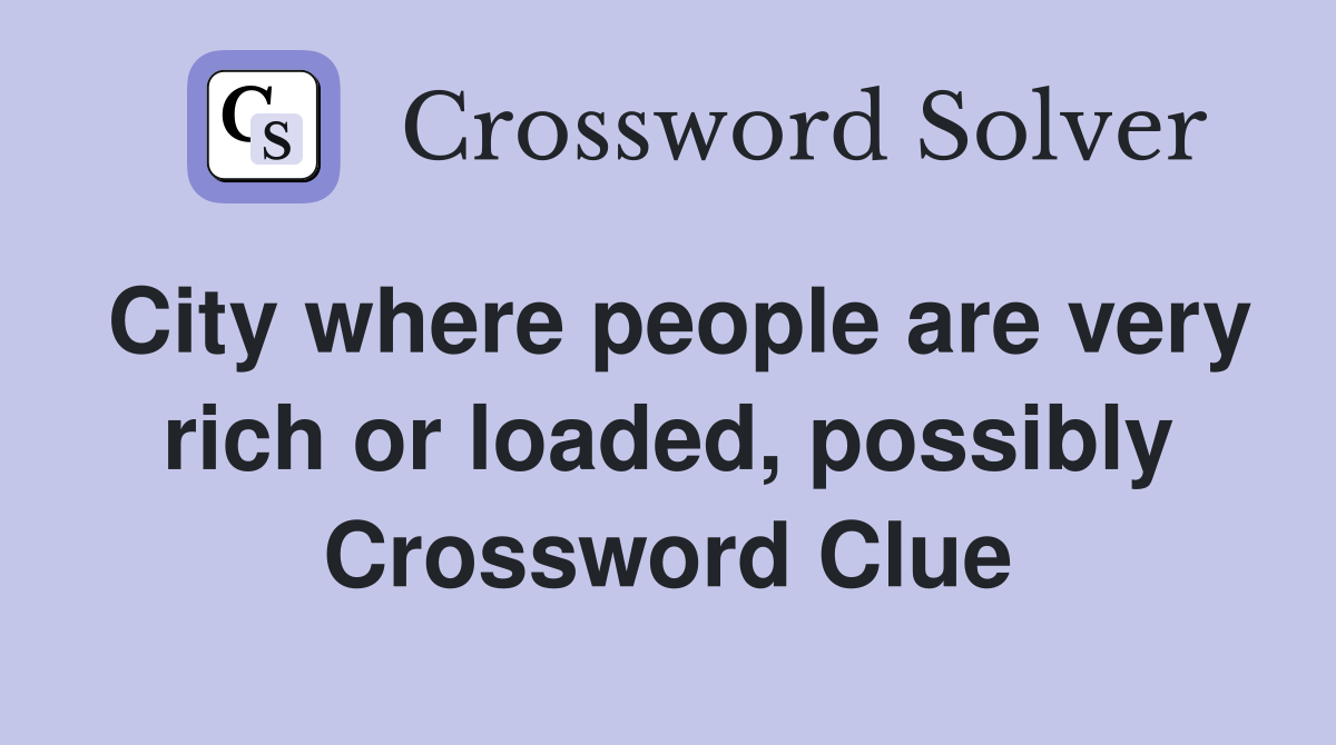 City where people are very rich or loaded, possibly Crossword Clue