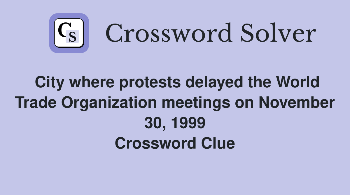 City where protests delayed the World Trade Organization meetings on November 30, 1999 Crossword Clue