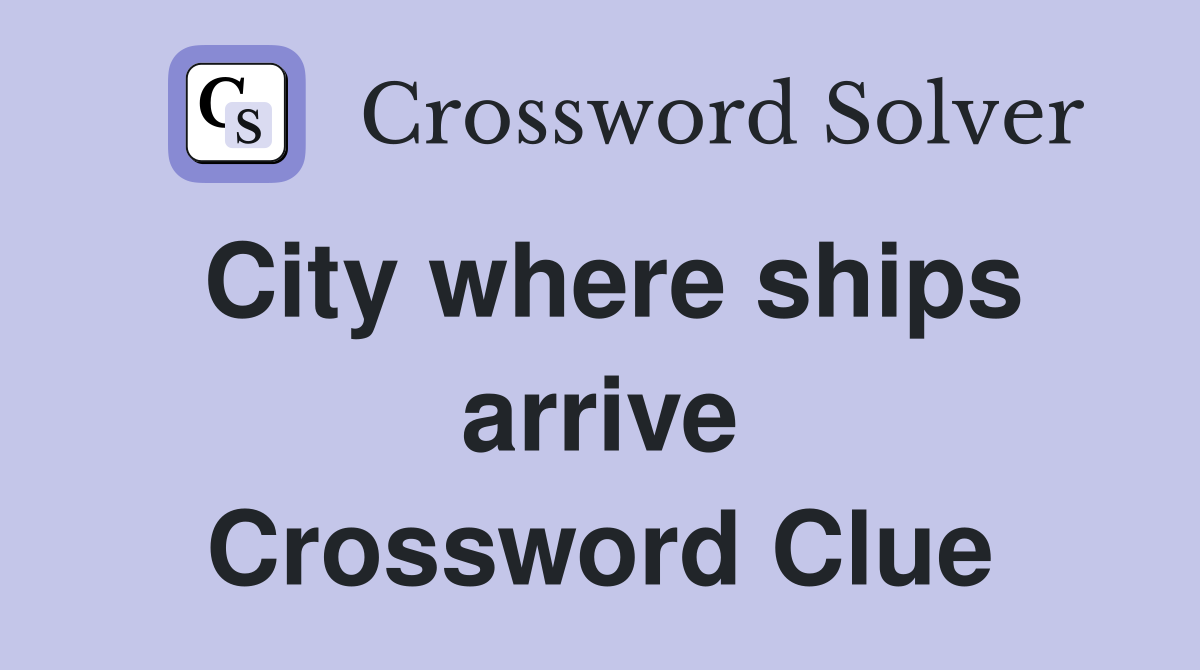 City where ships arrive Crossword Clue