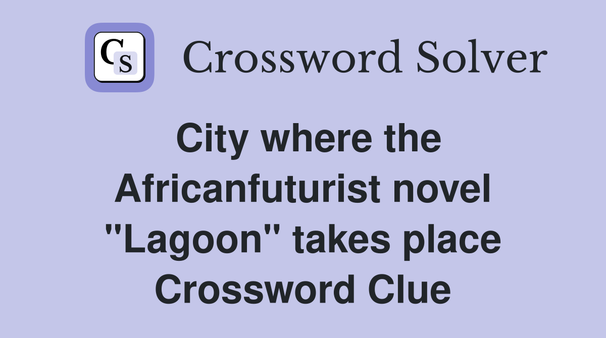 City where the Africanfuturist novel "Lagoon" takes place Crossword Clue