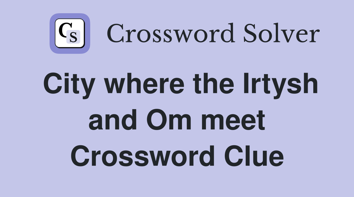 City where the Irtysh and Om meet Crossword Clue