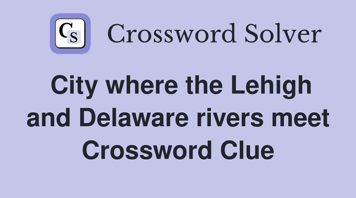 City where the Lehigh and Delaware rivers meet Crossword Clue