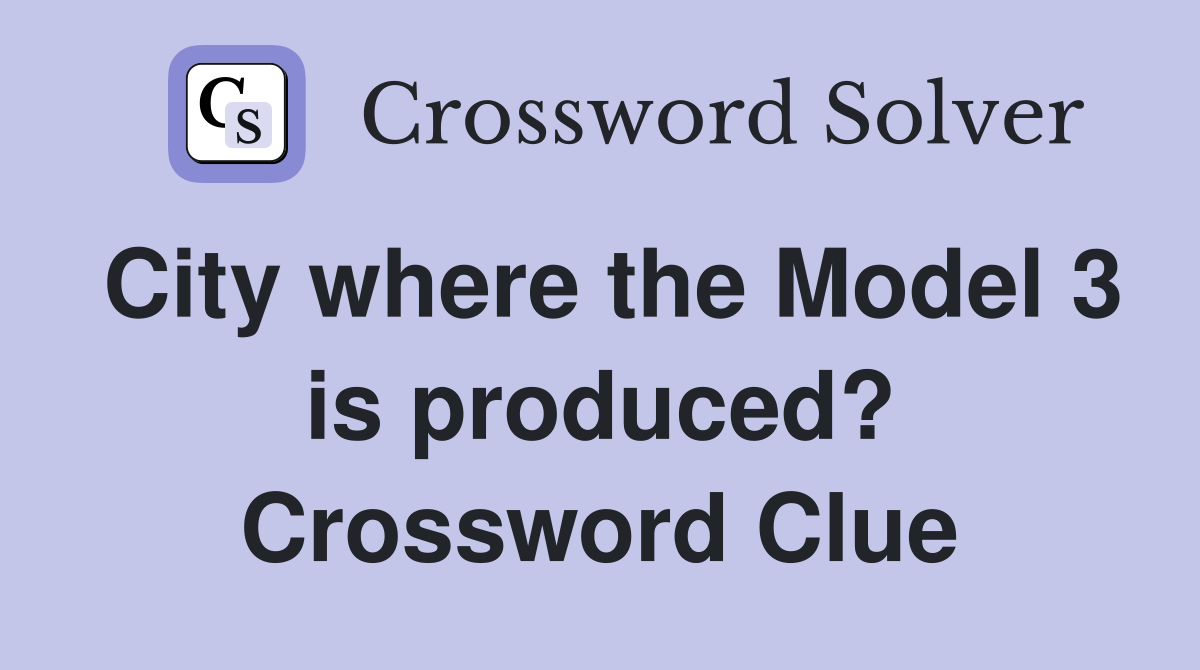 City where the Model 3 is produced? Crossword Clue