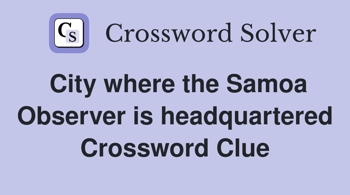 City where the Samoa Observer is headquartered Crossword Clue