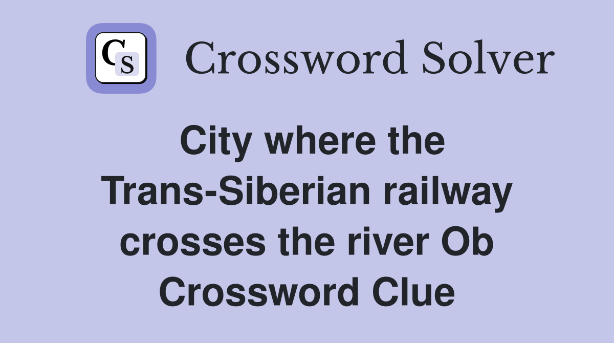 City where the Trans-Siberian railway crosses the river Ob Crossword Clue