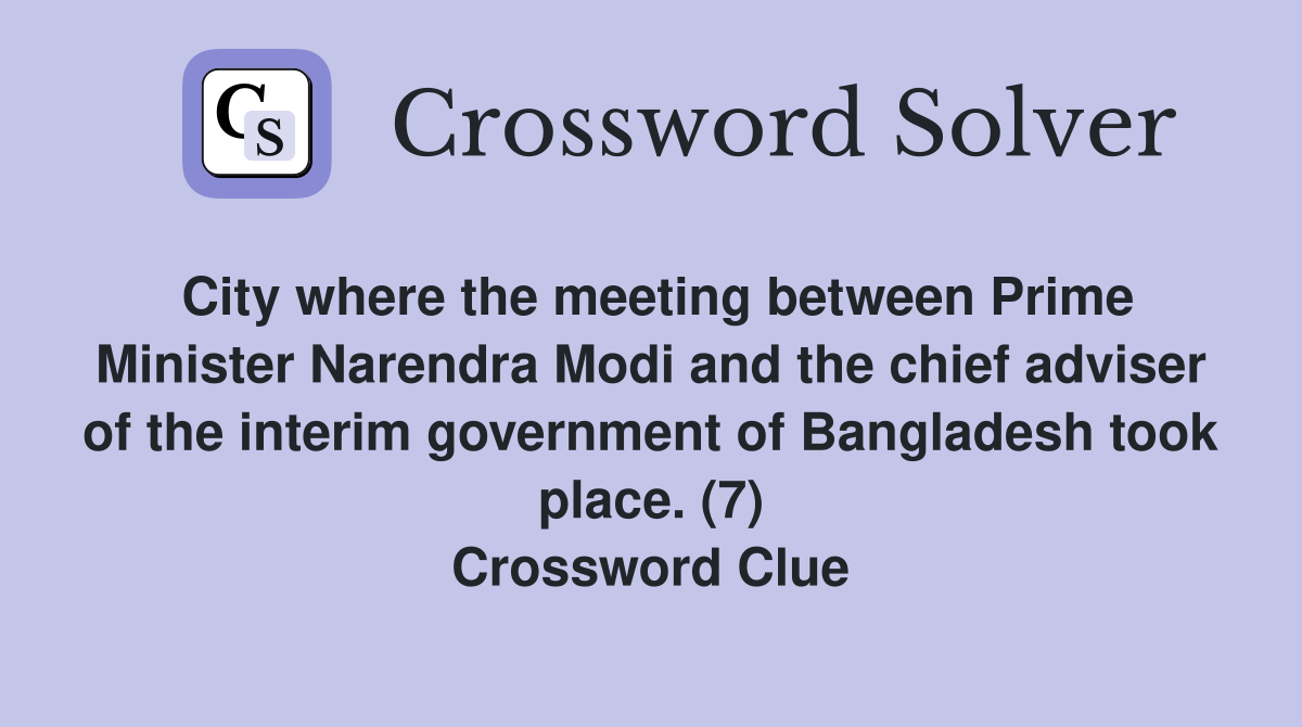 City where the meeting between Prime Minister Narendra Modi and the chief adviser of the interim government of Bangladesh took place. (7) Crossword Clue