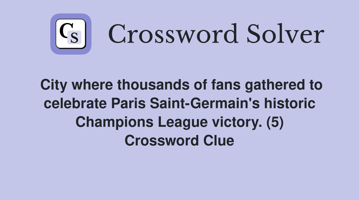 City where thousands of fans gathered to celebrate Paris Saint-Germain's historic Champions League victory. (5) Crossword Clue
