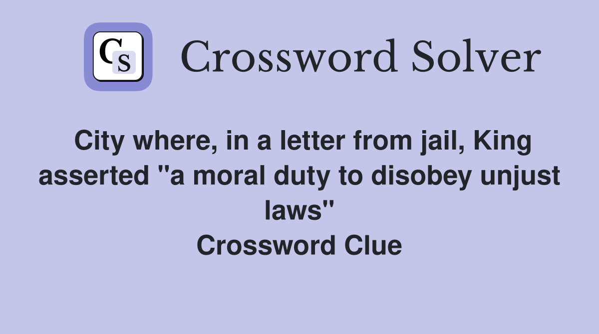 City where, in a letter from jail, King asserted "a moral duty to disobey unjust laws" Crossword Clue