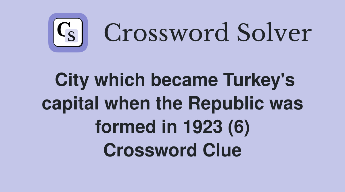 City which became Turkey's capital when the Republic was formed in 1923 (6) Crossword Clue