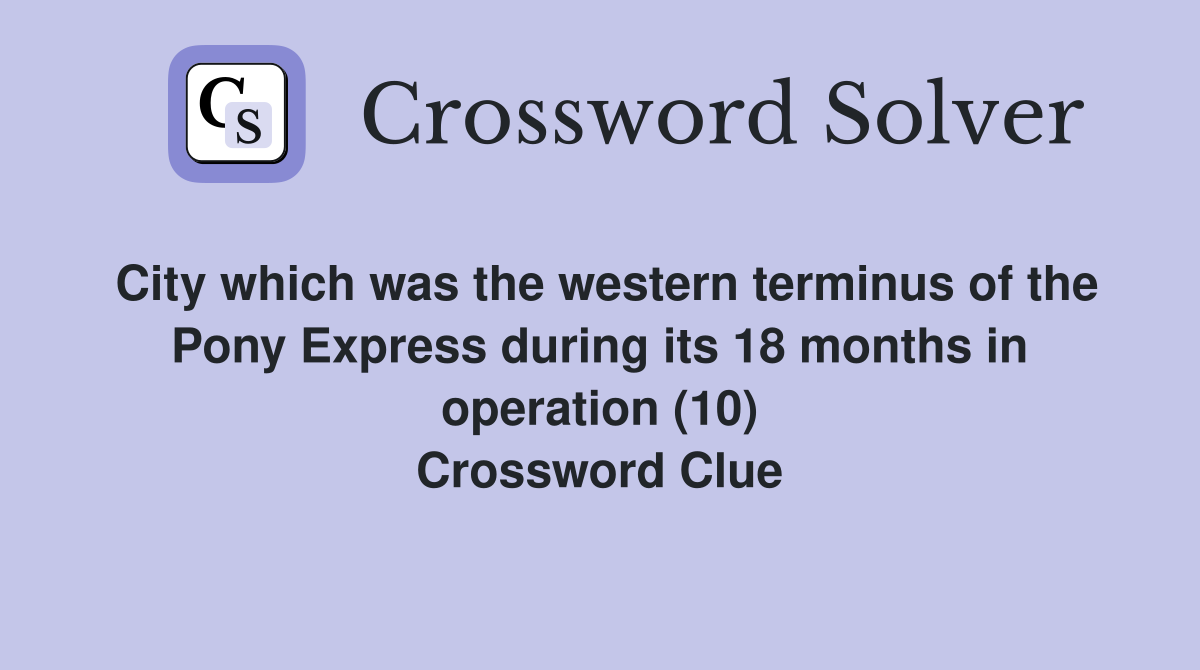 City which was the western terminus of the Pony Express during its 18 months in operation (10) Crossword Clue