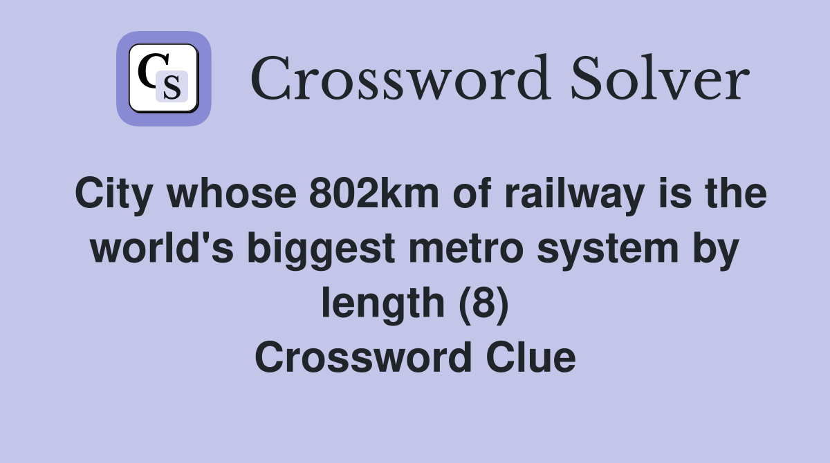 City whose 802km of railway is the world's biggest metro system by length (8) Crossword Clue