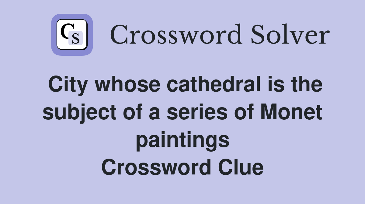 City whose cathedral is the subject of a series of Monet paintings Crossword Clue