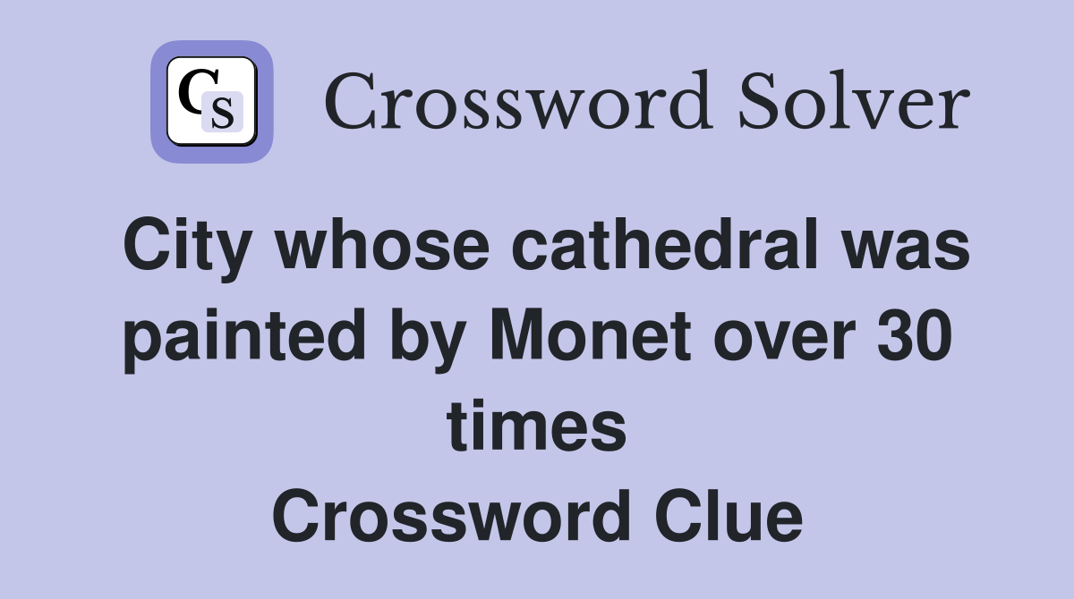 City whose cathedral was painted by Monet over 30 times Crossword Clue