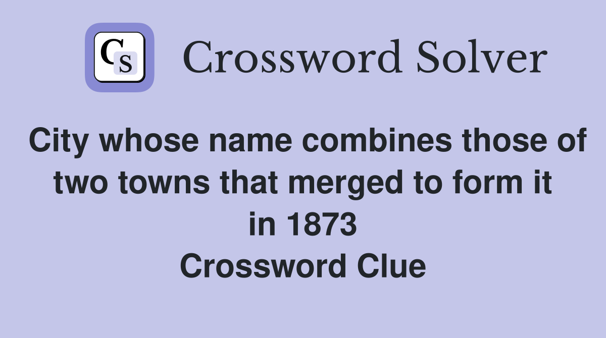 City whose name combines those of two towns that merged to form it in 1873 Crossword Clue