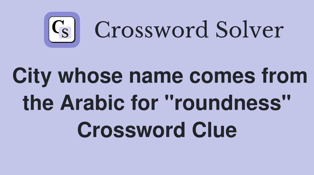 City whose name comes from the Arabic for "roundness" Crossword Clue