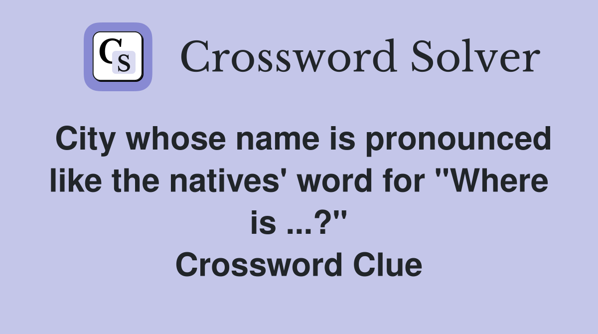 City whose name is pronounced like the natives' word for "Where is ...?" Crossword Clue
