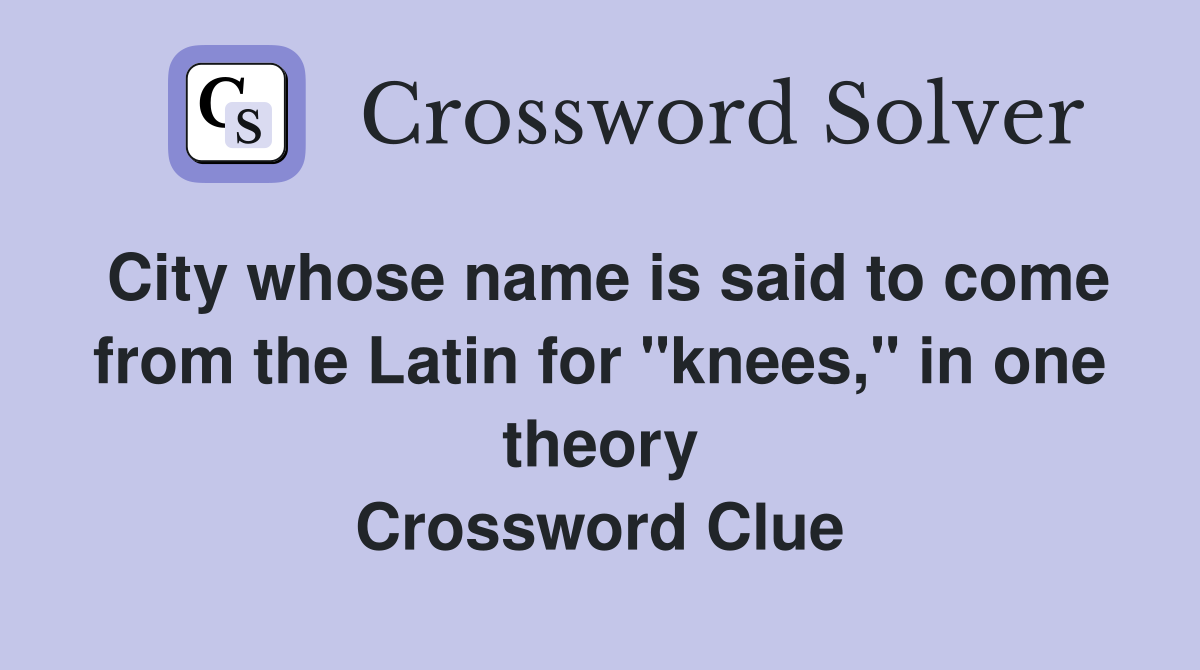 City whose name is said to come from the Latin for "knees," in one theory Crossword Clue