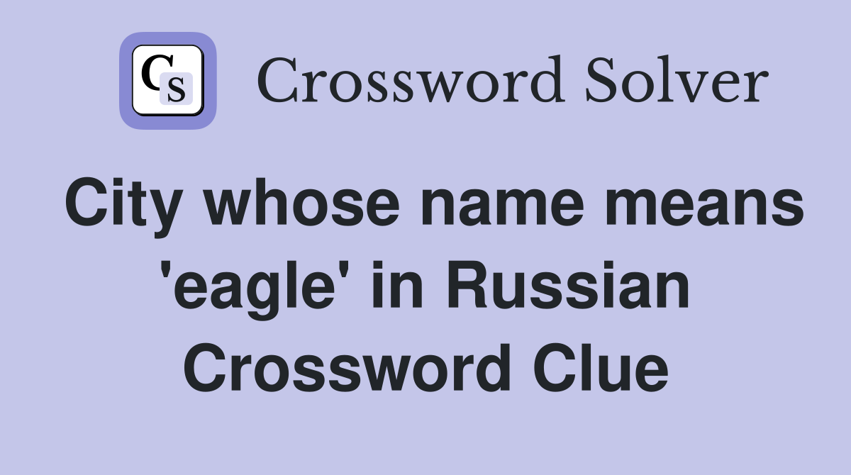 City whose name means 'eagle' in Russian Crossword Clue