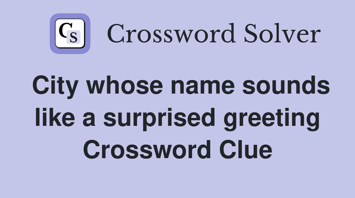 City whose name sounds like a surprised greeting Crossword Clue