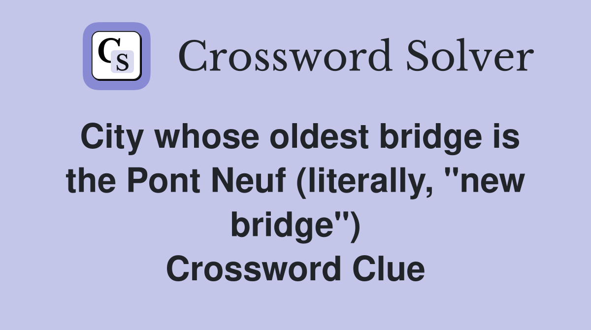 City whose oldest bridge is the Pont Neuf (literally, "new bridge") Crossword Clue