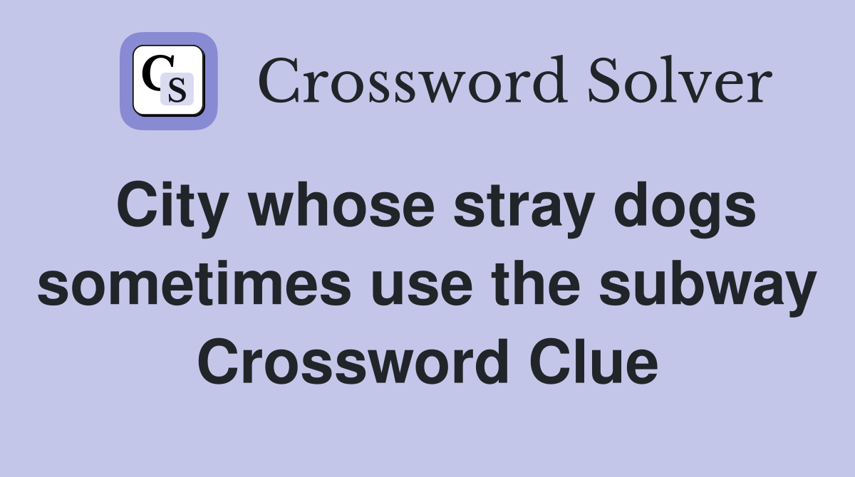 City whose stray dogs sometimes use the subway Crossword Clue