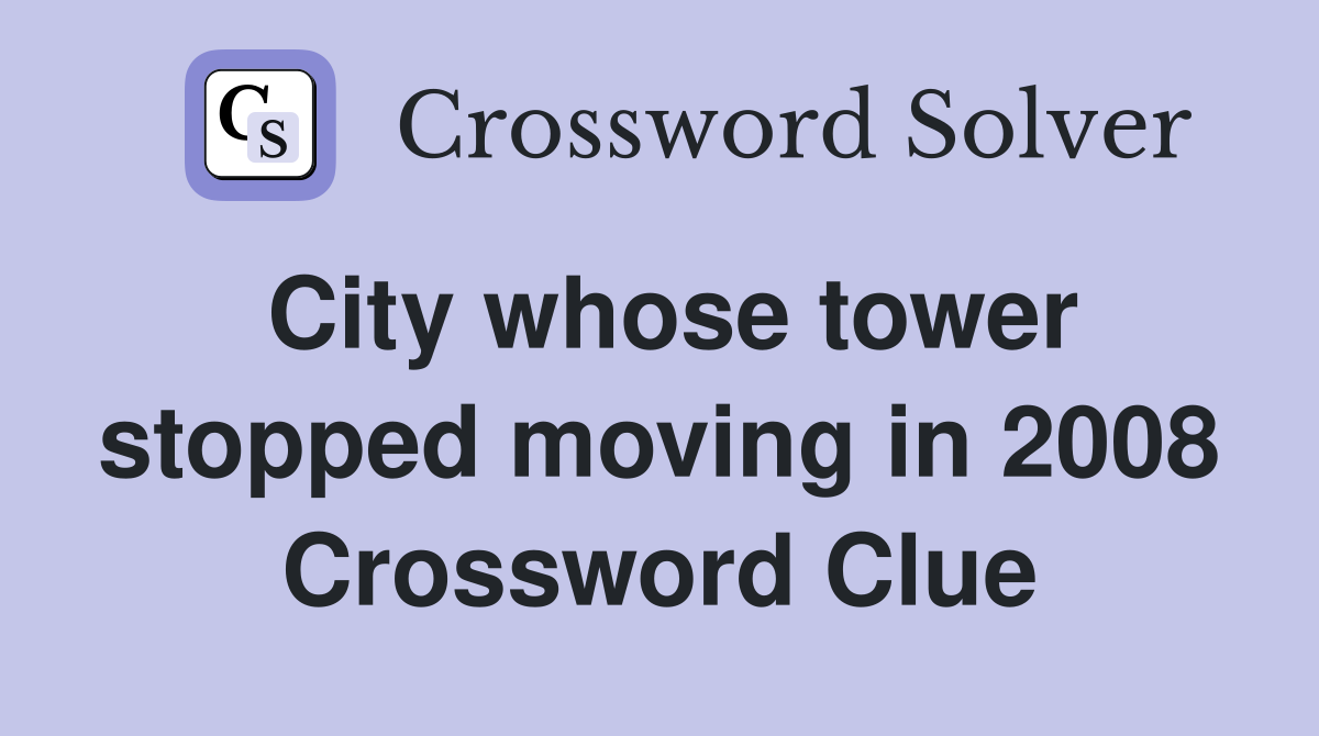 City whose tower stopped moving in 2008 Crossword Clue
