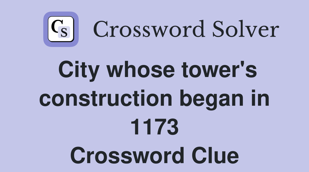 City whose tower's construction began in 1173 Crossword Clue