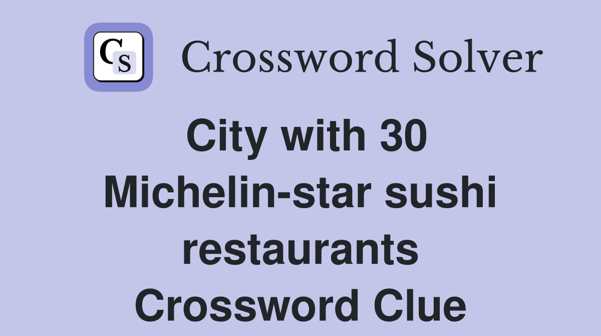 City with 30 Michelin-star sushi restaurants Crossword Clue