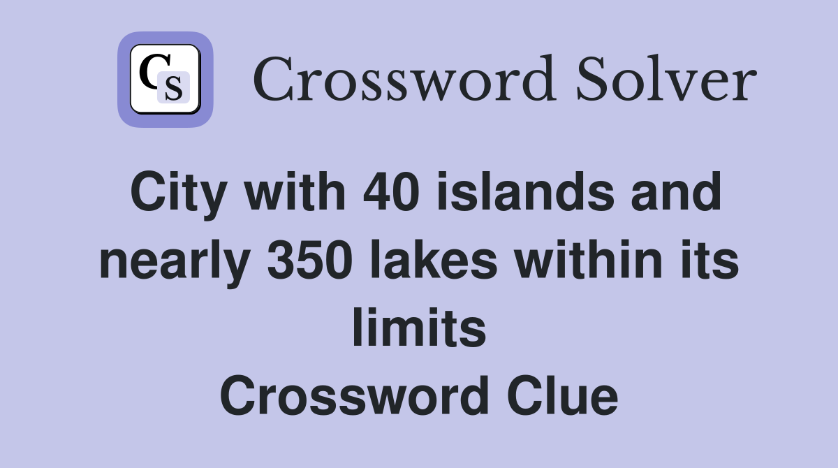 City with 40 islands and nearly 350 lakes within its limits - Crossword ...