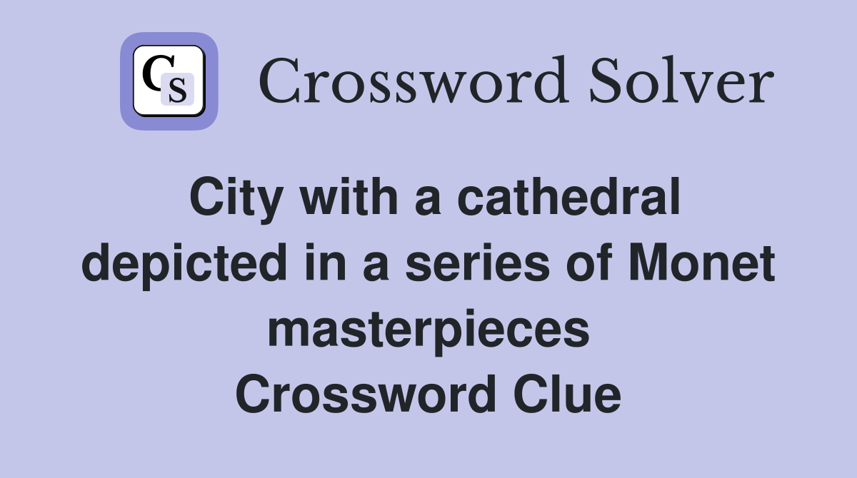 City with a cathedral depicted in a series of Monet masterpieces Crossword Clue